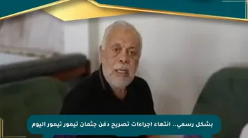 🔴 بشكل رسمي.. انتهاء إجراءات تصريح دفن جثمان تيمور تيمور اليوم